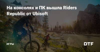 На консолях и ПК вышла Riders Republic от Ubisoft — Игры на DTF - dtf.ru - Сша