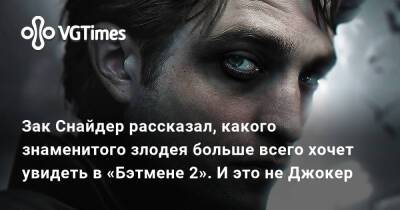 Зак Снайдер - Брюс Уэйн - Роберт Паттинсон (Robert Pattinson) - Зак Снайдер рассказал, какого знаменитого злодея больше всего хочет увидеть в «Бэтмене 2». И это не Джокер - vgtimes.ru - Курск