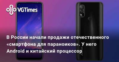 В России начали продажи отечественного «смартфона для параноиков». У него Android и китайский процессор - vgtimes.ru - Россия
