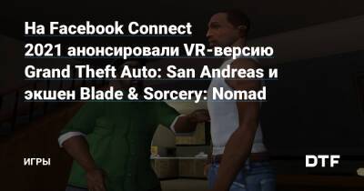 На Facebook Connect 2021 анонсировали VR-версию Grand Theft Auto: San Andreas и экшен Blade & Sorcery: Nomad — Игры на DTF - dtf.ru