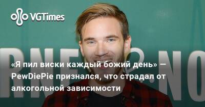 «Я пил виски каждый божий день» — PewDiePie признался, что страдал от алкогольной зависимости - vgtimes.ru