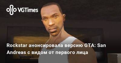 Rockstar анонсировала версию GTA: San Andreas с видом от первого лица, но поиграть в неё смогут не все - vgtimes.ru