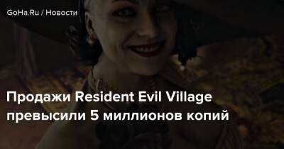 Продажи Resident Evil Village превысили 5 миллионов копий - goha.ru