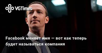 Марк Цукерберг - Марк Цукерберг (Mark Zuckerberg) - Facebook меняет имя — вот как теперь будет называться компания - vgtimes.ru