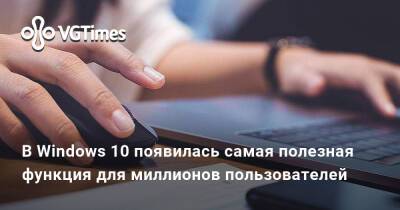 В Windows 10 появилась самая полезная функция для миллионов пользователей - vgtimes.ru