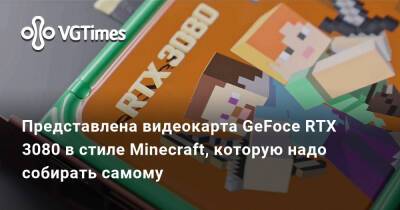 Представлена видеокарта GeFoce RTX 3080 в стиле Minecraft, которую надо собирать самому - vgtimes.ru