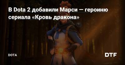 В Dota 2 добавили Марси — героиню сериала «Кровь дракона» — Подсайт о мобе Dota на DTF - dtf.ru
