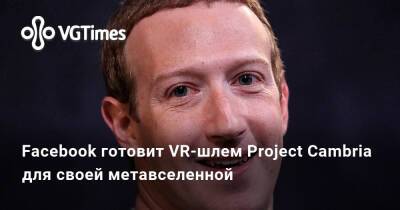 Марк Цукерберг - Марк Цукерберг (Mark Zuckerberg) - Facebook готовит VR-шлем Project Cambria для своей метавселенной - vgtimes.ru