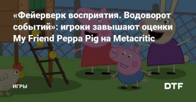 My Friend Peppa-Pig - «Фейерверк восприятия. Водоворот событий»: игроки завышают оценки My Friend Peppa Pig на Metacritic — Игры на DTF - dtf.ru