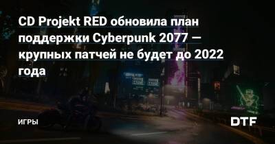 CD Projekt RED обновила план поддержки Cyberpunk 2077 — крупных патчей не будет до 2022 года — Игры на DTF - dtf.ru
