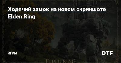 Ходячий замок на новом скриншоте Elden Ring — Игры на DTF - dtf.ru