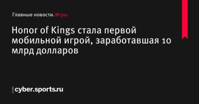 Honor Of - Honor of Kings стала первой мобильной игрой, заработавшая 10 млрд долларов - cyber.sports.ru - Китай