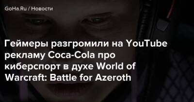 Геймеры разгромили на YouTube рекламу Coca-Cola про киберспорт в духе World of Warcraft: Battle for Azeroth - goha.ru