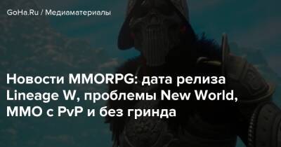 Новости MMORPG: дата релиза Lineage W, проблемы New World, ММО с PvP и без гринда - goha.ru