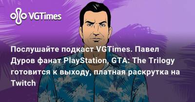Павел Дуров - Послушайте подкаст VGTimes. Павел Дуров фанат PlayStation, GTA: The Trilogy готовится к выходу, платная раскрутка на Twitch - vgtimes.ru