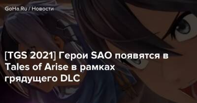 [TGS 2021] Герои SAO появятся в Tales of Arise в рамках грядущего DLC - goha.ru - Россия - Tokyo