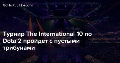 Турнир The International 10 по Dota 2 пройдет с пустыми трибунами - goha.ru