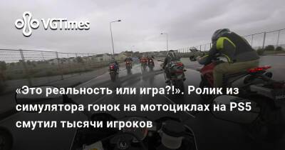 «Это реальность или игра?!». Ролик из симулятора гонок на мотоциклах на PS5 смутил тысячи игроков - vgtimes.ru