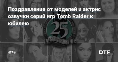 Поздравления от моделей и актрис озвучки серий игр Tomb Raider к юбилею — Игры на DTF - dtf.ru
