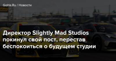 Директор Slightly Mad Studios покинул свой пост, перестав беспокоиться о будущем студии - goha.ru