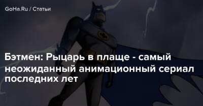 Адам Черный - Бэтмен: Рыцарь в плаще - самый неожиданный анимационный сериал последних лет - goha.ru