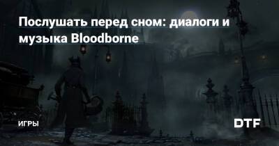Послушать перед сном: диалоги и музыка Bloodborne — Игры на DTF - dtf.ru