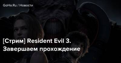 [Стрим] Resident Evil 3. Завершаем прохождение - goha.ru