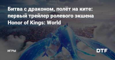 Лю Цысинь - Битва с драконом, полёт на ките: первый трейлер ролевого экшена Honor of Kings: World — Игры на DTF - dtf.ru - Китай