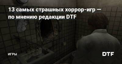13 самых страшных хоррор-игр — по мнению редакции DTF — Игры на DTF - dtf.ru
