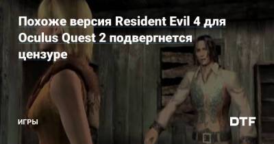 Похоже версия Resident Evil 4 для Oculus Quest 2 подвергнется цензуре — Игры на DTF - dtf.ru