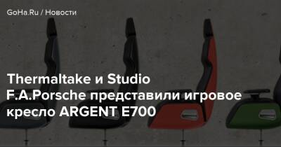 Thermaltake и Studio F.A.Porsche представили игровое кресло ARGENT E700 - goha.ru