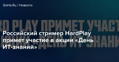 Российский стример HardPlay примет участие в акции «День ИТ-знаний» - goha.ru