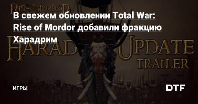 Властелина Колец - В свежем обновлении Total War: Rise of Mordor добавили фракцию Харадрим — Игры на DTF - dtf.ru
