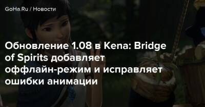 Обновление 1.08 в Kena: Bridge of Spirits добавляет оффлайн-режим и исправляет ошибки анимации - goha.ru