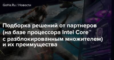 Подборка решений от партнеров (на базе процессора Intel Core™ c разблокированным множителем) и их преимущества - goha.ru