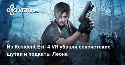 Из Resident Evil 4 VR убрали сексистские шутки и подкаты Леона - vgtimes.ru