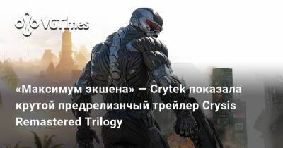 «Максимум экшена» — Crytek показала крутой предрелизнчый трейлер Crysis Remastered Trilogy - vgtimes.ru - Кндр