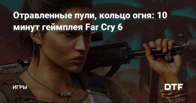 Антон Кастильо - Отравленные пули, кольцо огня: 10 минут геймплея Far Cry 6 — Игры на DTF - dtf.ru