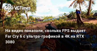На видео показали, сколько FPS выдает Far Cry 6 с ультра-графикой в 4K на RTX 3080 - vgtimes.ru
