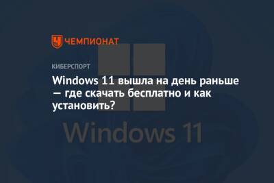 Windows 11 вышла на день раньше — где скачать бесплатно и как установить? - championat.com