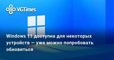 Windows 11 доступна для некоторых устройств — уже можно попробовать обновиться - vgtimes.ru