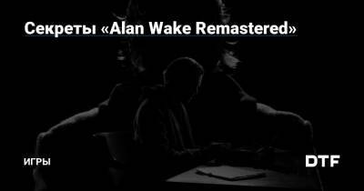 Alan Wake Remastered - Секреты «Alan Wake Remastered» — Игры на DTF - dtf.ru