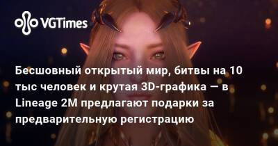 Бесшовный открытый мир, битвы на 10 тыс человек и крутая 3D-графика — в Lineage 2M предлагают подарки за предварительную регистрацию - vgtimes.ru - Россия