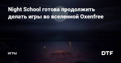 Night School готова продолжить делать игры во вселенной Oxenfree — Игры на DTF - dtf.ru