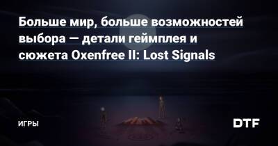 Больше мир, больше возможностей выбора — детали геймплея и сюжета Oxenfree II: Lost Signals — Игры на DTF - dtf.ru