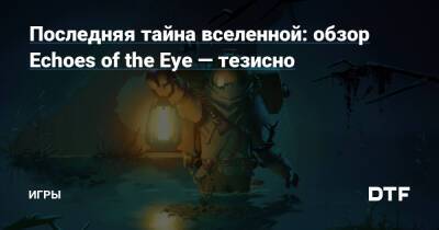 Последняя тайна вселенной: обзор Echoes of the Eye — тезисно — Игры на DTF - dtf.ru