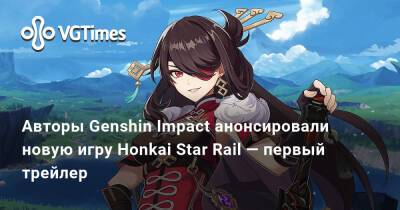 Авторы Genshin Impact анонсировали новую игру Honkai Star Rail — первый трейлер - vgtimes.ru