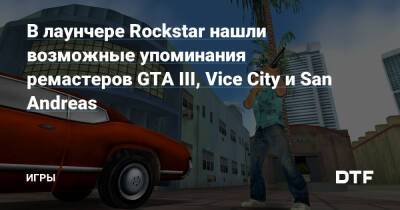 В лаунчере Rockstar нашли возможные упоминания ремастеров GTA III, Vice City и San Andreas — Игры на DTF - dtf.ru