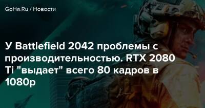 Томас Хендерсон - У Battlefield 2042 проблемы с производительностью. RTX 2080 Ti "выдает" всего 80 кадров в 1080p - goha.ru