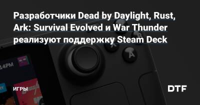 Разработчики Dead by Daylight, Rust, Ark: Survival Evolved и War Thunder реализуют поддержку Steam Deck — Игры на DTF - dtf.ru
